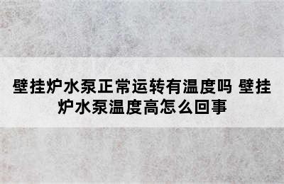 壁挂炉水泵正常运转有温度吗 壁挂炉水泵温度高怎么回事